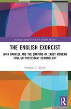 The English Exorcist: John Darrell and the Shaping of Early Modern English Protestant Demonology