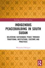 Indigenous Peacebuilding in South Sudan: Delivering Sustainable Peace Through Traditional Institutions, Customs and Practices