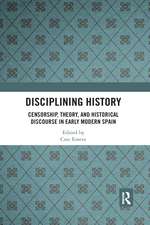 Disciplining History: Censorship, Theory and Historical Discourse in Early Modern Spain