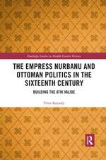 The Empress Nurbanu and Ottoman Politics in the Sixteenth Century: Building the Atik Valide