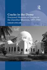 Cracks in the Dome: Fractured Histories of Empire in the Zanzibar Museum, 1897-1964