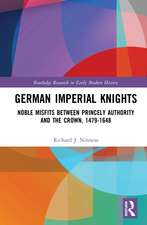 German Imperial Knights: Noble Misfits between Princely Authority and the Crown, 1479–1648