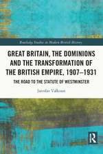 Great Britain, the Dominions and the Transformation of the British Empire, 1907–1931: The Road to the Statute of Westminster