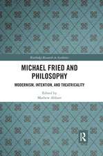 Michael Fried and Philosophy: Modernism, Intention, and Theatricality