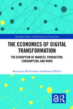 The Economics of Digital Transformation: The Disruption of Markets, Production, Consumption, and Work