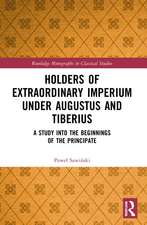 Holders of Extraordinary imperium under Augustus and Tiberius: A Study into the Beginnings of the Principate