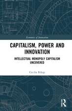 Capitalism, Power and Innovation: Intellectual Monopoly Capitalism Uncovered