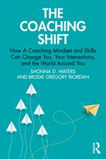 The Coaching Shift: How A Coaching Mindset and Skills Can Change You, Your Interactions, and the World Around You