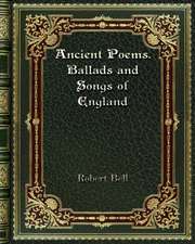 Ancient Poems. Ballads and Songs of England