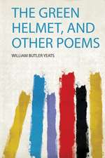 The Green Helmet, and Other Poems