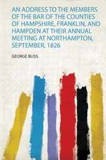 An Address to the Members of the Bar of the Counties of Hampshire, Franklin, and Hampden at Their Annual Meeting at Northampton, September, 1826