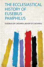 The Ecclesiastical History of Eusebius Pamphilus