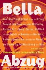 Bella Abzug: How One Tough Broad from the Bronx Fought Jim Crow and Joe McCarthy, Pissed Off Jimmy Carter, Battled for the Rights o