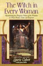 The Witch in Every Woman: Reawakening the Magical Nature of the Feminine to Heal, Protect, Create, and Empower