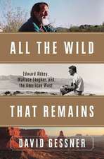 All The Wild That Remains – Edward Abbey, Wallace Stegner, and the American West