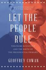 Let the People Rule – Theodore Roosevelt and the Birth of the Presidential Primary