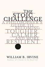 The Stoic Challenge – A Philosopher`s Guide to Becoming Tougher, Calmer, and More Resilient