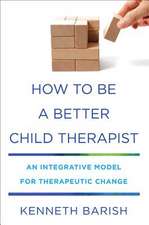 How to Be a Better Child Therapist – An Integrative Model for Therapeutic Change