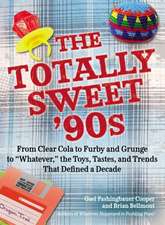 The Totally Sweet 90s: From Clear Cola to Furby, and Grunge to "Whatever," the Toys, Tastes, and Trends That Defined a Decade