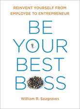 Be Your Best Boss: Reinvent Yourself from Employee to Entrepeneur