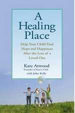 A Healing Place: Help Your Child Find Hope and Happiness After the Loss of Aloved One