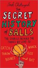 The Secret History of Balls: The Stories Behind the Things We Love to Catch, Whack, Throw, Kick, Bounce and B at