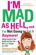 I'm Mad as Hell, and I'm Not Going to Eat It Anymore: Taking Control of Your Health and Your Life--One Vegan Recipe at a Time