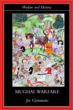 Mughal Warfare: Indian Frontiers and Highroads to Empire 1500–1700