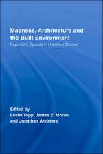 Madness, Architecture and the Built Environment: Psychiatric Spaces in Historical Context