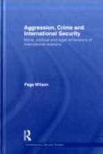 Aggression, Crime and International Security: Moral, Political and Legal Dimensions of International Relations