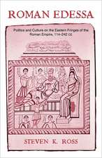 Roman Edessa: Politics and Culture on the Eastern Fringes of the Roman Empire, 114 - 242 C.E.