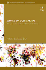 World of Our Making: Rules and Rule in Social Theory and International Relations