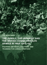 The Jungle, Japanese and the British Commonwealth Armies at War, 1941-45: Fighting Methods, Doctrine and Training for Jungle Warfare