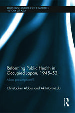 Reforming Public Health in Occupied Japan, 1945-52: Alien Prescriptions?