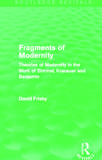 Fragments of Modernity (Routledge Revivals): Theories of Modernity in the Work of Simmel, Kracauer and Benjamin