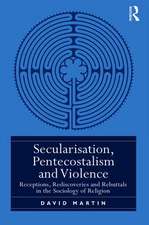 Secularisation, Pentecostalism and Violence: Receptions, Rediscoveries and Rebuttals in the Sociology of Religion