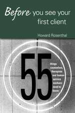 Before You See Your First Client: 55 Things Counselors, Therapists and Human Service Workers Need to Know