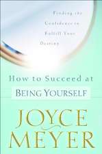 How to Succeed at Being Yourself: Finding the Confidence to Fulfill Your Destiny