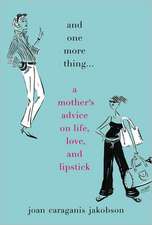 And One More Thing...: A Mother's Advice on Life, Love, and Lipstick