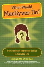 What Would Macgyver Do?: True Stories of Improvised Genius in Everyday Life