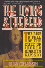 The Living And The Dead: The Rise And Fall Of The Cult Of World War II In Russia