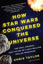 How Star Wars Conquered the Universe: The Past, Present, and Future of a Multibillion Dollar Franchise