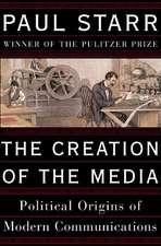 The Creation of the Media: Political Origins of Modern Communications