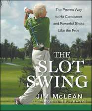 The Slot Swing: The Proven Way to Hit Consistent and Powerful Shots Like the Pros