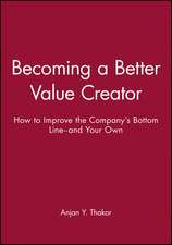 Becoming a Better Value Creator: How to Improve the Company′s Bottom Line––and Your Own