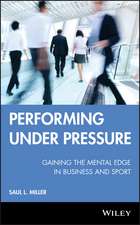 Performing Under Pressure – Gaining the Mental Edge in Business and Sport