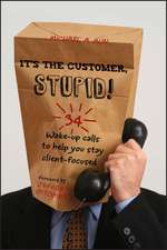 It′s the Customer, Stupid! – 34 Wake–Up Calls to Help You Stay Client–Focused