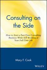 Consulting On the Side – How To Start a Part–Time Consulting Business While Still Working at Your Full–Time Job (Paper)