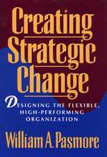 Creating Strategic Change – Designing the Flexible, High–Performing Organization