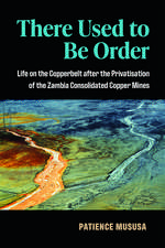 There Used to Be Order: Life on the Copperbelt after the Privatisation of the Zambia Consolidated Copper Mines